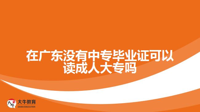 在廣東沒(méi)有中專(zhuān)畢業(yè)證可以讀成人大專(zhuān)嗎
