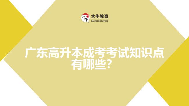 廣東高升本成考考試知識(shí)點(diǎn)有哪些？