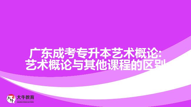 廣東成考專升本藝術概論:藝術概論與其他課程的區(qū)別