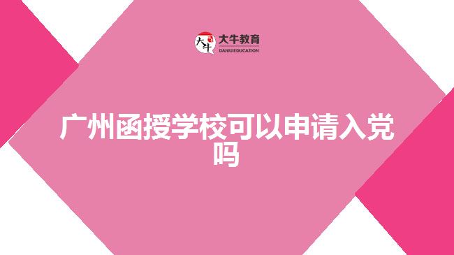 廣州函授學(xué)?？梢陨暾?qǐng)入黨嗎