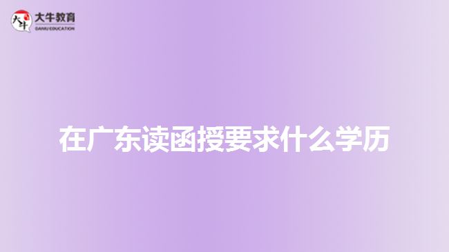 在廣東讀函授要求什么學歷