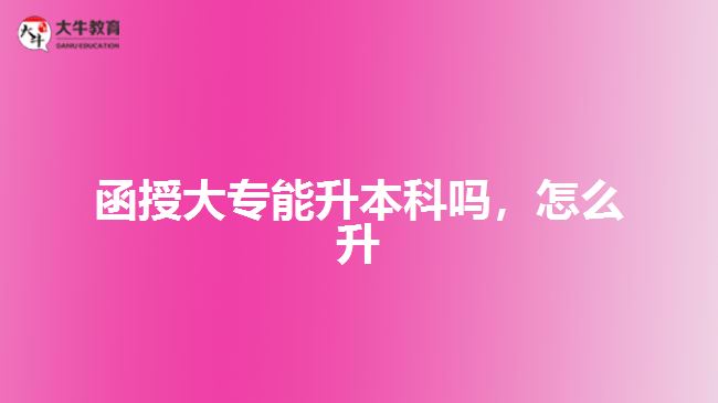 函授大專能升本科嗎，怎么升