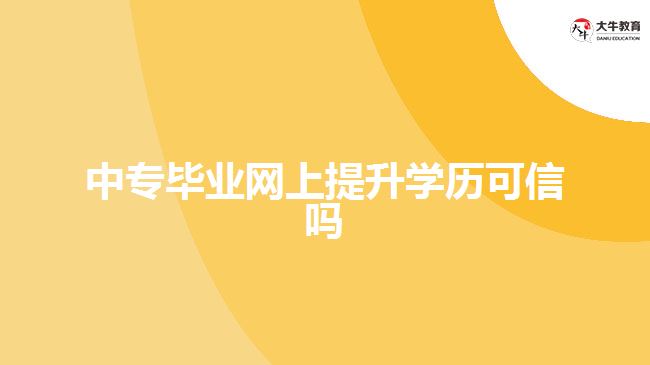 中專(zhuān)畢業(yè)網(wǎng)上提升學(xué)歷可信嗎