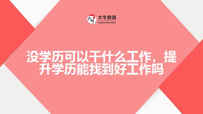 沒學(xué)歷可以干什么工作，提升學(xué)歷能找到好工作嗎