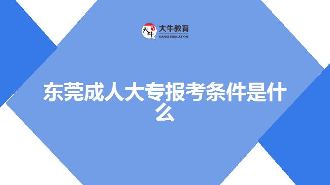 東莞成人大專(zhuān)報(bào)考條件是什么