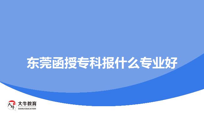 東莞函授?？茍?bào)什么專業(yè)好