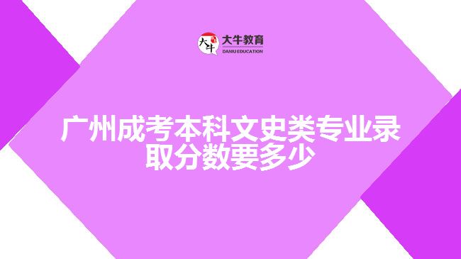 廣州成考本科文史類(lèi)專(zhuān)業(yè)錄取分?jǐn)?shù)要多少