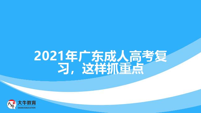 2021年廣東成人高考復(fù)習(xí)，這樣抓重點