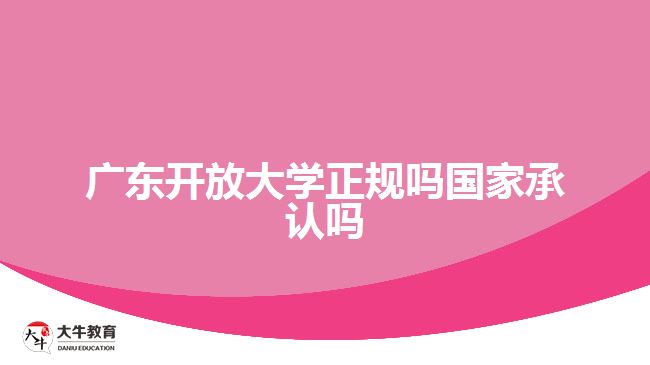 廣東開放大學(xué)正規(guī)嗎國(guó)家承認(rèn)嗎