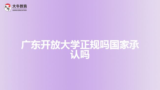 廣東開放大學(xué)正規(guī)嗎國家承認嗎