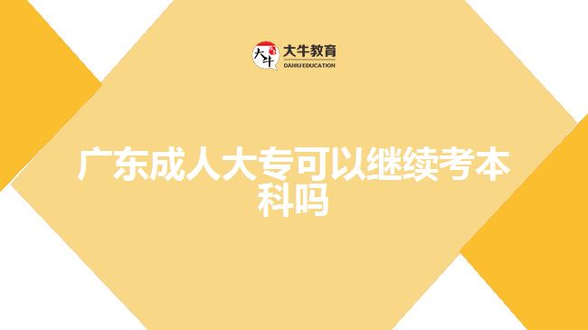 廣東成人大?？梢岳^續(xù)考本科嗎