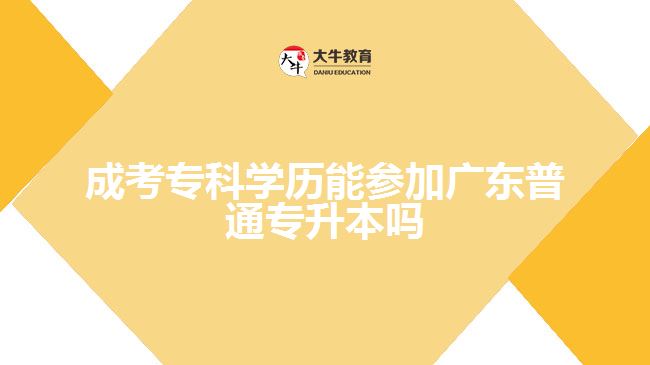 成考?？茖W(xué)歷能參加廣東普通專升本嗎