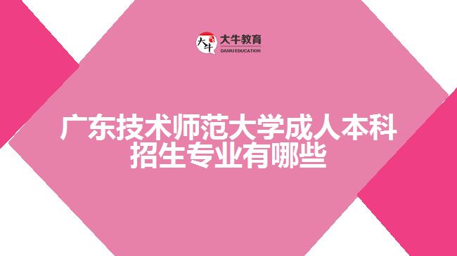 廣東技術師范大學成人本科招生專業(yè)