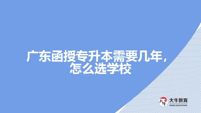 廣東函授專升本需要幾年，怎么選學(xué)校