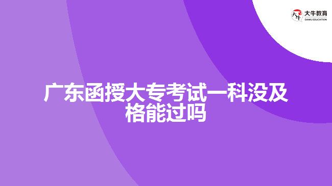 廣東函授大?？荚囈豢茮]及格能過嗎