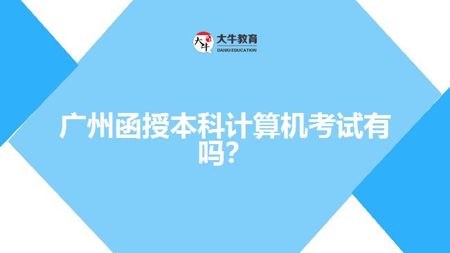 廣州函授本科計算機(jī)考試有嗎？
