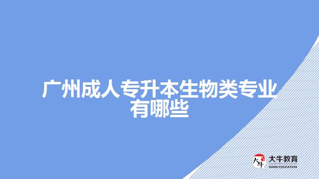 廣州成人專(zhuān)升本生物類(lèi)專(zhuān)業(yè)有哪些
