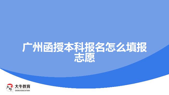 廣州函授本科報(bào)名怎么填報(bào)志愿