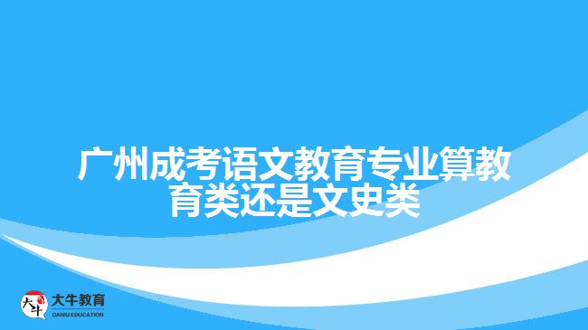 廣州成考語(yǔ)文教育專業(yè)算教育類(lèi)還是文史類(lèi)