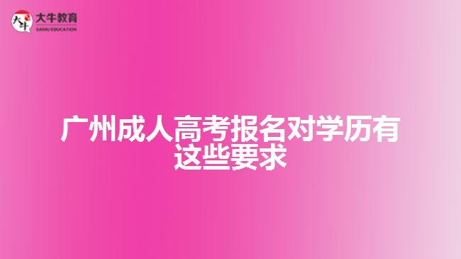 廣州成人高考報(bào)名對學(xué)歷有這些要求