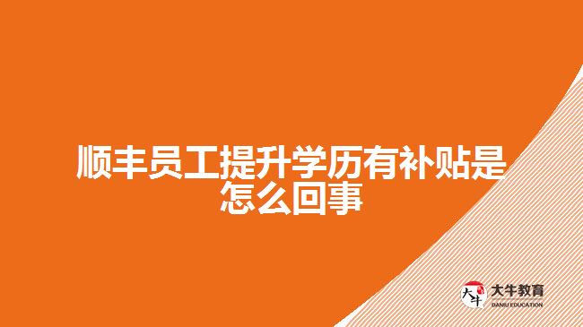 順豐員工提升學(xué)歷有補貼是怎么回事