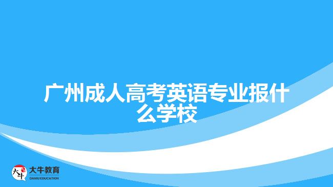 廣州成人高考英語專業(yè)報(bào)什么學(xué)校