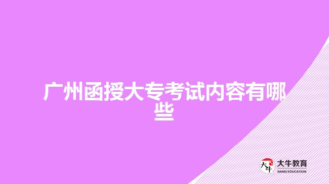 廣州函授大?？荚噧?nèi)容有哪些