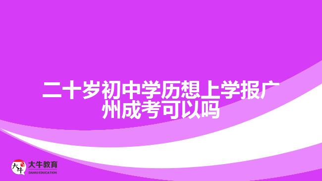 二十歲初中學(xué)歷想上學(xué)報(bào)廣州成考可以嗎