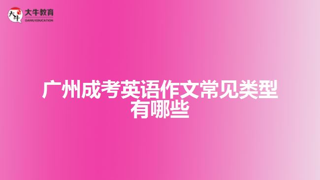 廣州成考英語(yǔ)作文常見(jiàn)類型有哪些