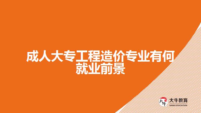 成人大專(zhuān)工程造價(jià)專(zhuān)業(yè)有何就業(yè)前景