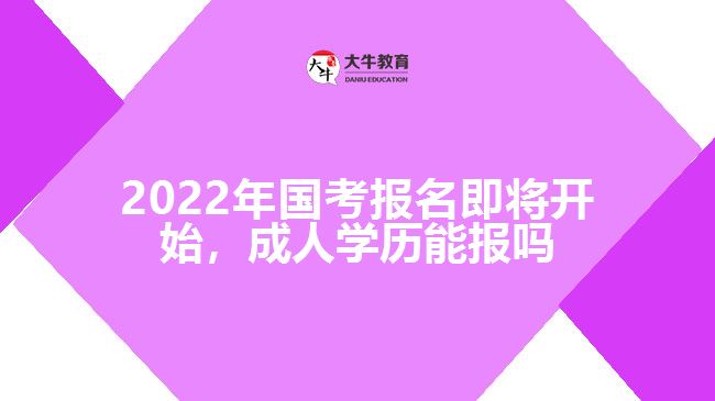 2022年國(guó)考報(bào)名即將開始，成人學(xué)歷能報(bào)嗎