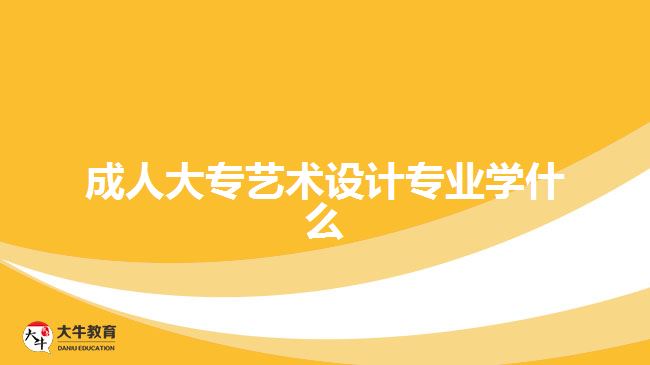 成人大專藝術(shù)設(shè)計專業(yè)學什么