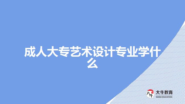 成人大專(zhuān)藝術(shù)設(shè)計(jì)專(zhuān)業(yè)學(xué)什么