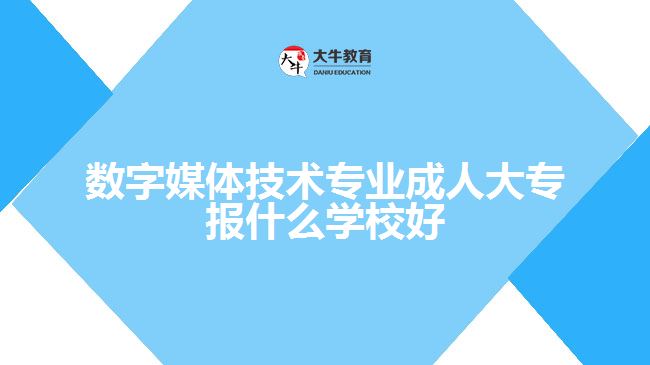 數(shù)字媒體技術(shù)專業(yè)成人大專學校