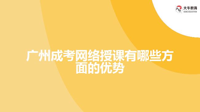 廣州成考網(wǎng)絡(luò)授課有哪些方面的優(yōu)勢(shì)