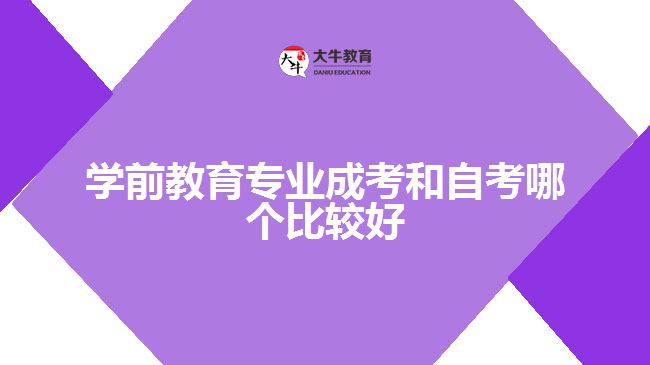 學(xué)前教育專(zhuān)業(yè)成考和自考哪個(gè)比較好