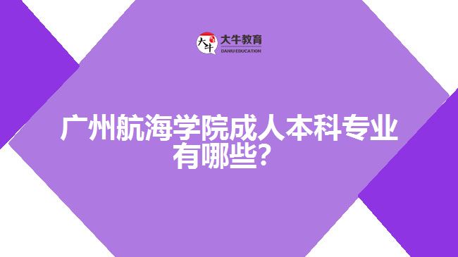 廣州航海學(xué)院成人本科專業(yè)有哪些？