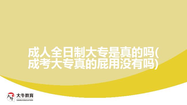 成人全日制大專(zhuān)是真的嗎(成考大專(zhuān)真的屁用沒(méi)有嗎)