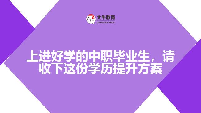 上進(jìn)好學(xué)的中職畢業(yè)生，請(qǐng)收下這份學(xué)歷提升方案