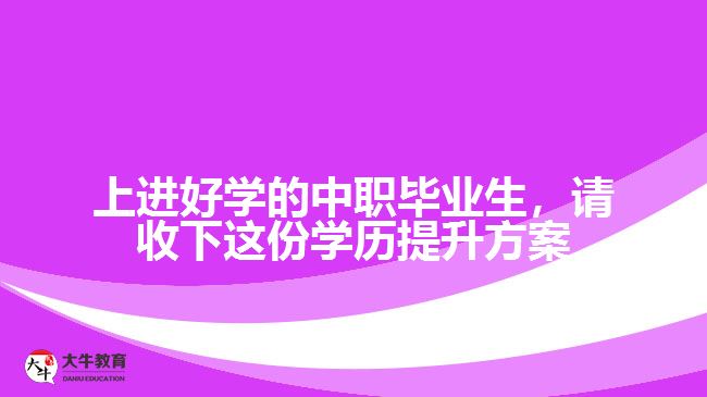 中職畢業(yè)生，請(qǐng)收下這份學(xué)歷提升方案