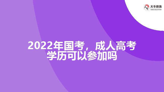 2022年國考，成人高考學(xué)歷參加