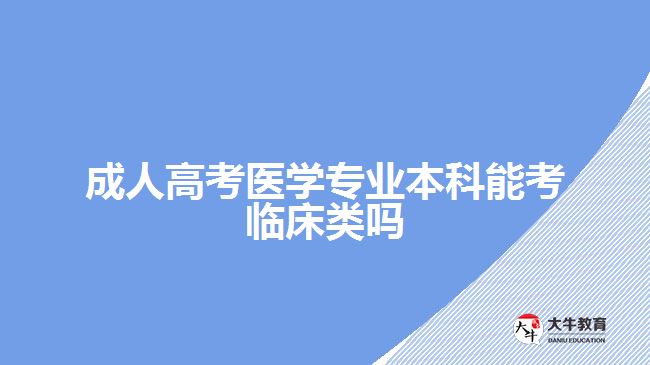 成人高考醫(yī)學(xué)專(zhuān)業(yè)本科能考臨床類(lèi)嗎