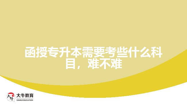 函授專升本需要考些什么科目，難不難