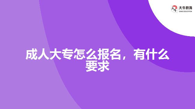 成人大專怎么報名，有什么要求