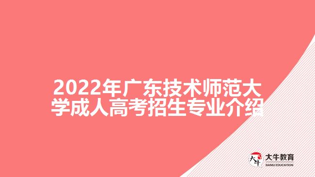 2022年廣東技術(shù)師范大學成人高考招生專業(yè)介紹
