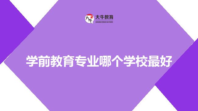 學(xué)前教育專業(yè)哪個(gè)學(xué)校最好