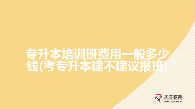 專(zhuān)升本培訓(xùn)班費(fèi)用一般多少錢(qián)(考專(zhuān)升本建不建議報(bào)班)