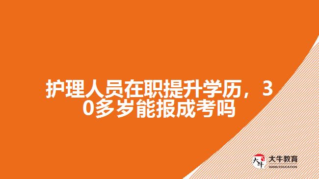 護理人員在職提升學歷，30多歲能報成考嗎