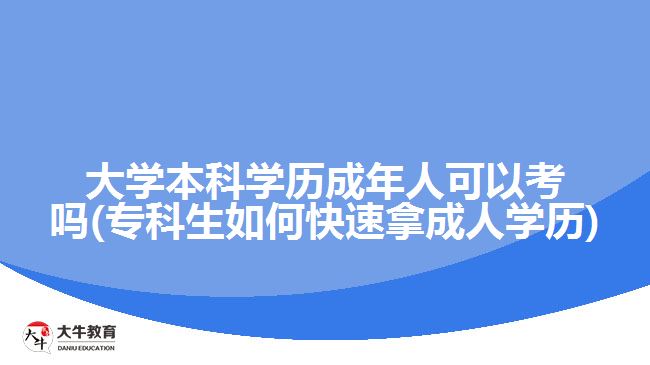 大學本科學歷成年人可以考嗎(?？粕绾慰焖倌贸扇藢W歷)