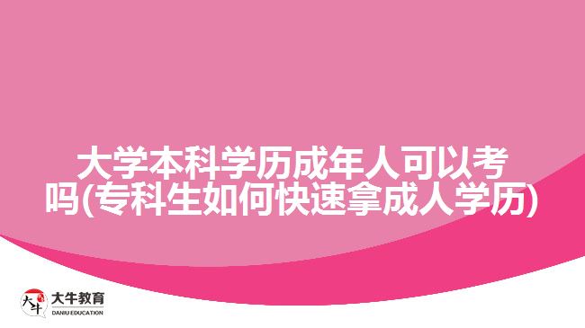 大學本科學歷成年人可以考嗎(?？粕绾慰焖倌贸扇藢W歷)